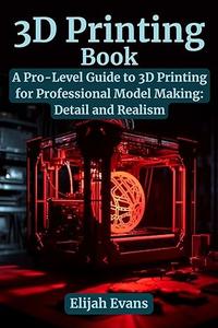 3D Printing Book: A Pro-Level Guide to 3D Printing for Professional Model Making: Detail and Realism