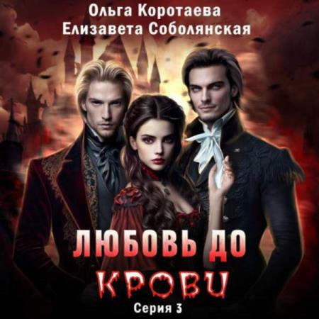 Коротаева Ольга, Соболянская Елизавета  - Любовь до крови 3 (Аудиокнига)