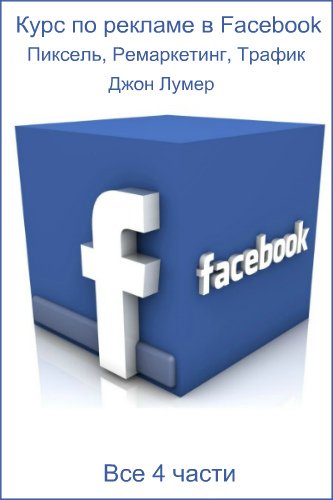 Курс по рекламе в Facebook Джона Лумера: Пиксель, Ремаркетинг, Трафик (Все 4 части) Видеокурс