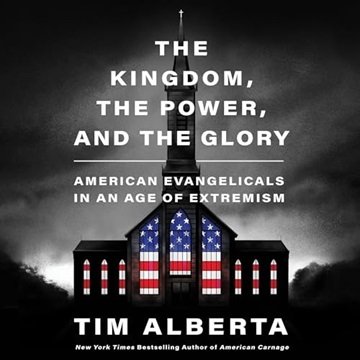 The Kingdom, the Power, and the Glory: American Evangelicals in an Age of Extremism [Audiobook]