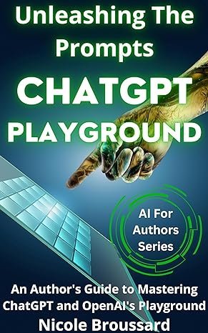 Unleashing the Prompts: An Author's Guide to Mastering ChatGPT and OpenAI's Playground