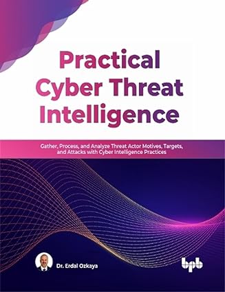 Practical Cyber Threat Intelligence: Gather, Process, and Analyze Threat Actor Motives, Targets (true PDF)
