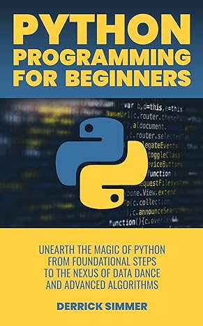 Python Programming For Beginners: Unearth the Magic of Python from Foundational Steps to the Nexus of Data Dance