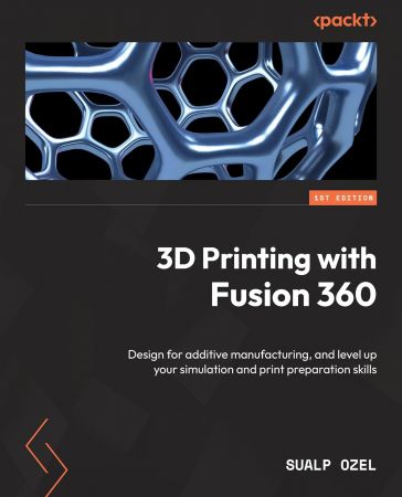 3D Printing with Fusion 360: Design for additive manufacturing, and level up your simulation, First Edition