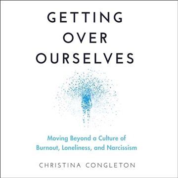 Getting Over Ourselves: Moving Beyond a Culture of Burnout, Loneliness, and Narcissism [Audiobook]