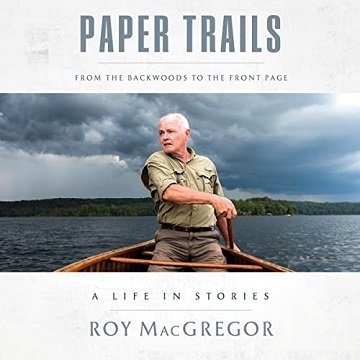 Paper Trails: From the Backwoods to the Front Page, a Life in Stories [Audiobook]