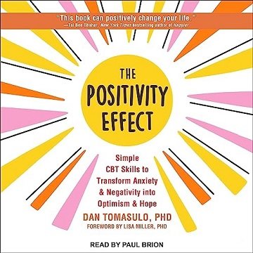 The Positivity Effect: Simple CBT Skills to Transform Anxiety and Negativity into Optimism and Ho...