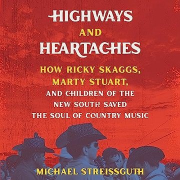 Highways and Heartaches: How Ricky Skaggs, Marty Stuart, and Children of the New South Saved Soul...
