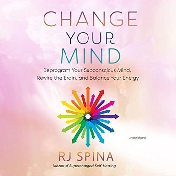 Change Your Mind: Deprogram Your Subconscious Mind, Rewire the Brain, and Balance Your Energy [Au...