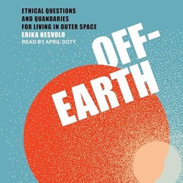 Off-Earth: Ethical Questions and Quandaries for Living in Outer Space [Audiobook]