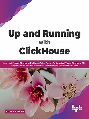 Up and Running with ClickHouse: Learn and Explore ClickHouse, It's Robust Table Engines for Analytical Tasks (True)
