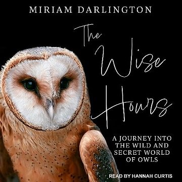 The Wise Hours: A Journey into the Wild and Secret World of Owls [Audiobook]