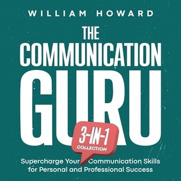 The Communication Guru 3-in-1 Collection: Supercharge Your Communication Skills for Personal & Pr...