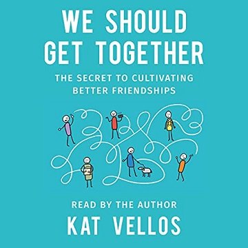 We Should Get Together: The Secret to Cultivating Better Friendships [Audiobook]
