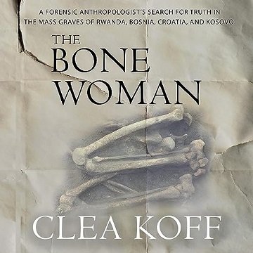 The Bone Woman: A Forensic Anthropologist's Search for Truth in the Mass Graves of Rwanda, Bosnia...