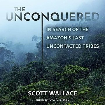 The Unconquered: In Search of the Amazon's Last Uncontacted Tribes [Audiobook]