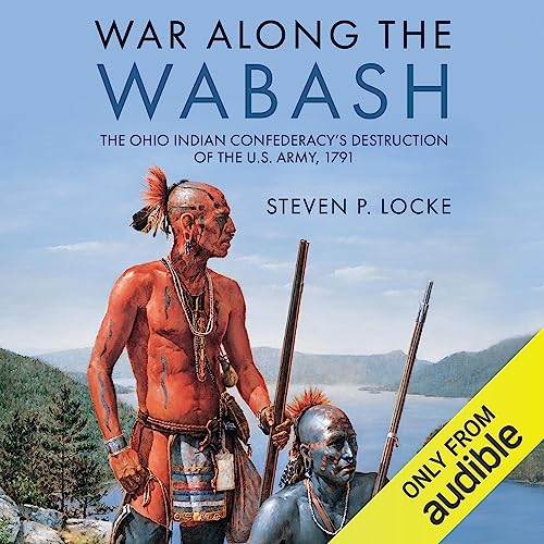 War Along the Wabash: The Ohio Indian Confederacy's Destruction of the U.S. Army, 1791 [Audiobook]