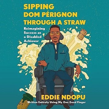 Sipping Dom Pérignon Through a Straw: Reimagining Success as a Disabled Achiever [Audiobook]