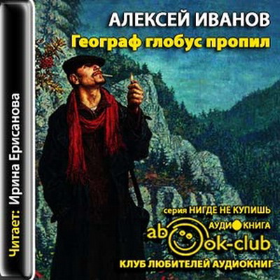 Аудиокниги ивана. Алексей Иванов географ. Алексей Иванов, «географ Глобус пропил», 2002 г. Алексей Иванов - географ Глобус пропил аудиокнига. Роман российского писателя Алексея Иванова «географ Глобус пропил.