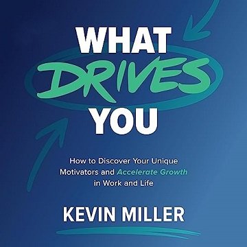 What Drives You: How to Discover Your Unique Motivators and Accelerate Growth in Work and Life [A...