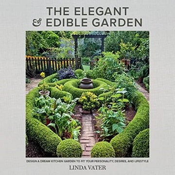 The Elegant and Edible Garden: Design a Dream Kitchen Garden to Fit Your Personality, Desires, an...