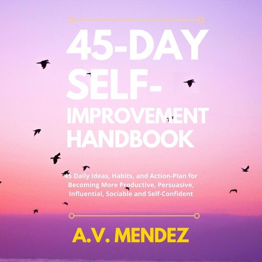 45 Day Self-Improvement Handbook: 45 Daily Ideas, Habits, and Action-Plan for Becoming More Produ...