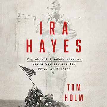 Ira Hayes: The Akimel O'odham Warrior, World War II, and the Price of Heroism [Audiobook]