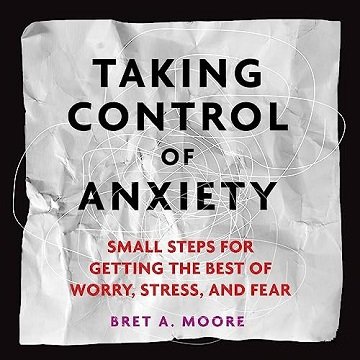 Taking Control of Anxiety: Small Steps for Getting the Best of Worry, Stress, and Fear [Audiobook]