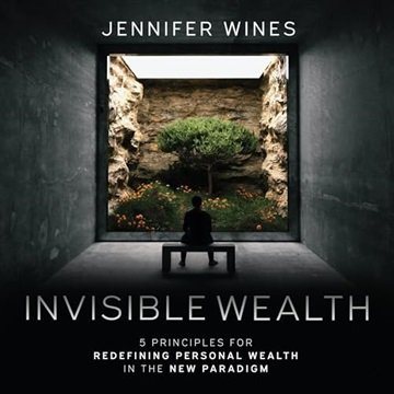 Invisible Wealth: 5 Principles for Redefining Personal Wealth in the New Paradigm [Audiobook]