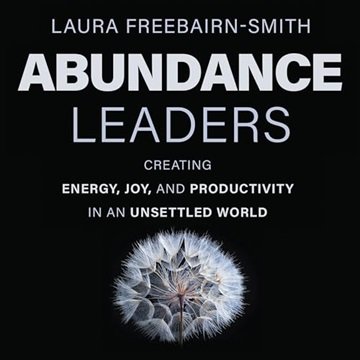 Abundance Leaders: Creating Energy, Joy, and Productivity in an Unsettled World [Audiobook]