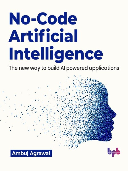 No-Code Artificial Intelligence by Ambuj Agrawal 73cdcc95823fb4d2b6db47a267c85e26