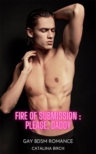 Cover: Catalina Birch - Fire of Submission - Please, Daddy: Gay Bdsm Romance