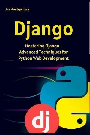 Django: Mastering Django - Advanced Techniques for Python Web Development