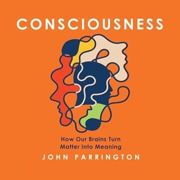 Consciousness: How Our Brains Turn Matter into Meaning [Audiobook]