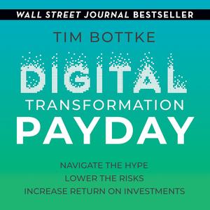 Digital Transformation Payday: Navigate the Hype, Lower the Risks, Increase Return on Investments...
