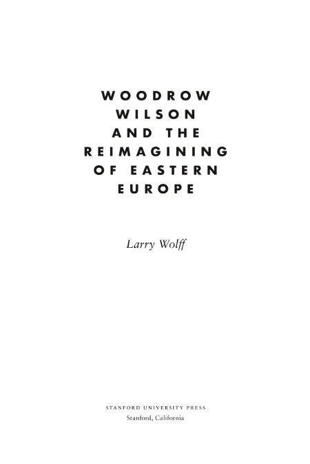 Woodrow Wilson and the Reimagining of Eastern Europe by Larry Wolff