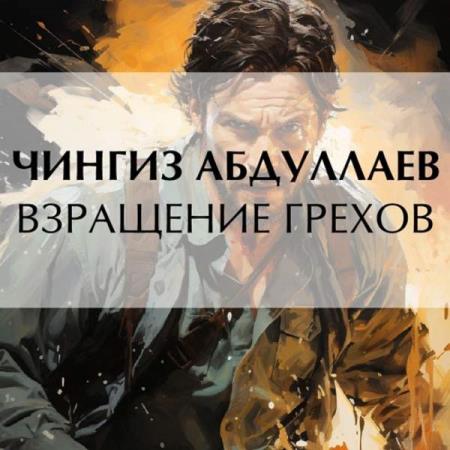 Абдуллаев Чингиз - Взращение грехов (Аудиокнига)