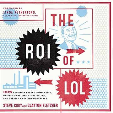 The ROI of LOL: How Laughter Breaks Down Walls, Drives Compelling Storytelling, and Creates a Hea...