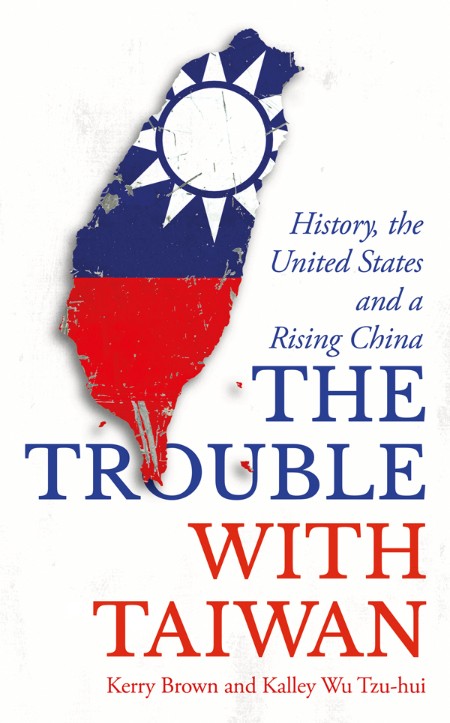 The Trouble with Taiwan by Kerry Brown