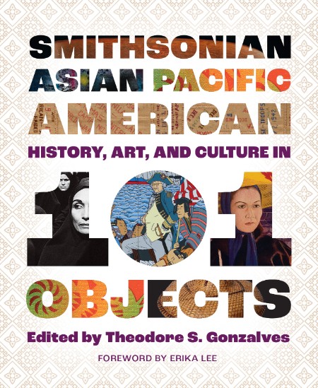 Smithsonian Asian Pacific American History, Art, and Culture in 101 Objects by The...