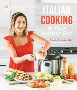 Italian Cooking in Your Instant Pot 60 Flavorful Homestyle Favorites Made Faster Than Ever