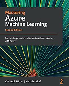 Mastering Azure Machine Learning Execute large-scale end-to-end machine learning with Azure, 2nd Edition (repost)