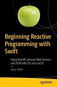Beginning Reactive Programming with Swift Using RxSwift, Amazon Web Services, and JSON with iOS and macOS