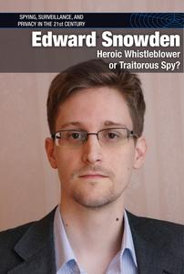 Edward Snowden Heroic Whistleblower or Traitorous Spy (Spying, Surveillance, and Privacy in the 21st-century)