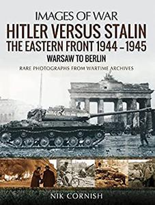 Hitler versus Stalin The Eastern Front 1944-1945 – Warsaw to Berlin (Images of War)