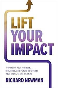 Lift Your Impact Transform Your Mindset, Influence, and Future to Elevate Your Work, Team, and Life