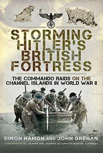 Storming Hitler's British Fortress The Commando Raids on the Channel Islands in World War II