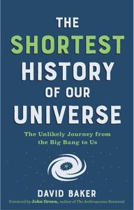 The Shortest History of Our Universe The Unlikely Journey from the Big Bang to Us