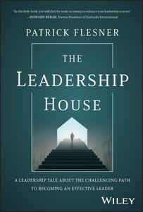 The Leadership House A Leadership Tale about the Challenging Path to Becoming an Effective Leader