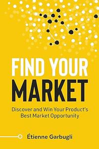 Find Your Market Discover and Win Your Product’s Best Market Opportunity (Lean B2B)